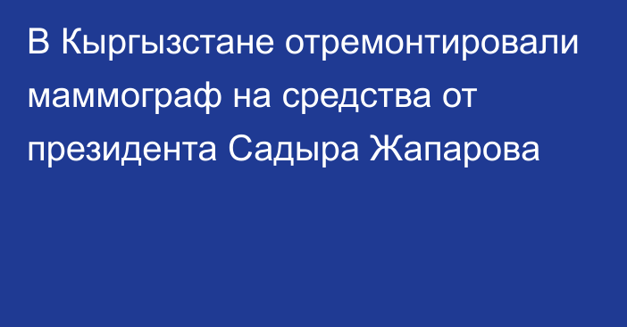 В Кыргызстане отремонтировали маммограф на средства от президента Садыра Жапарова