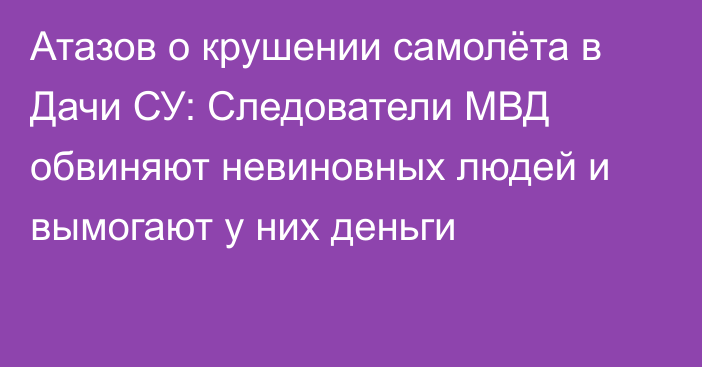 Атазов о крушении самолёта в Дачи СУ: Следователи МВД обвиняют невиновных людей и вымогают у них деньги