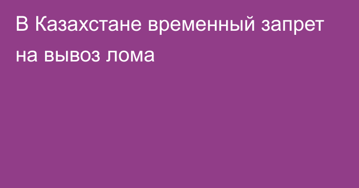 В Казахстане временный запрет на вывоз лома