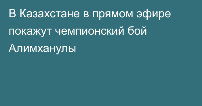 В Казахстане в прямом эфире покажут чемпионский бой Алимханулы