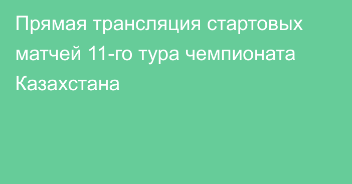 Прямая трансляция стартовых матчей 11-го тура чемпионата Казахстана