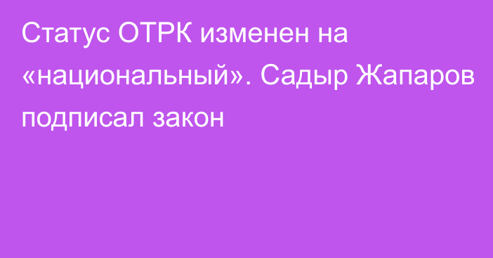 Статус ОТРК изменен на «национальный». Садыр Жапаров подписал закон