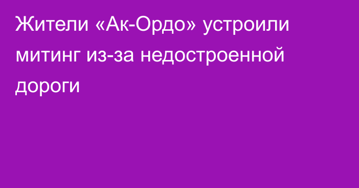 Жители «Ак-Ордо» устроили митинг из-за недостроенной дороги