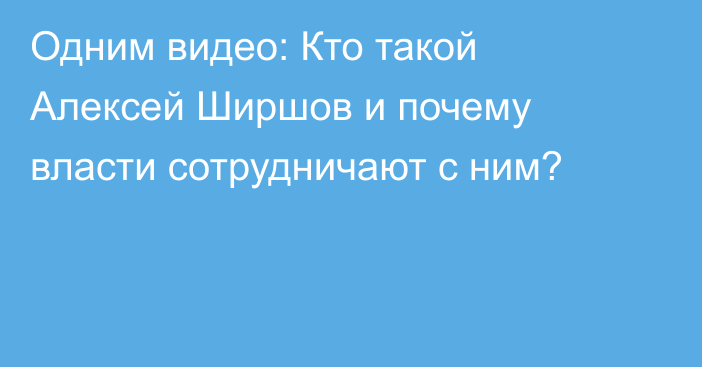 Одним видео: Кто такой Алексей Ширшов и почему власти сотрудничают с ним?