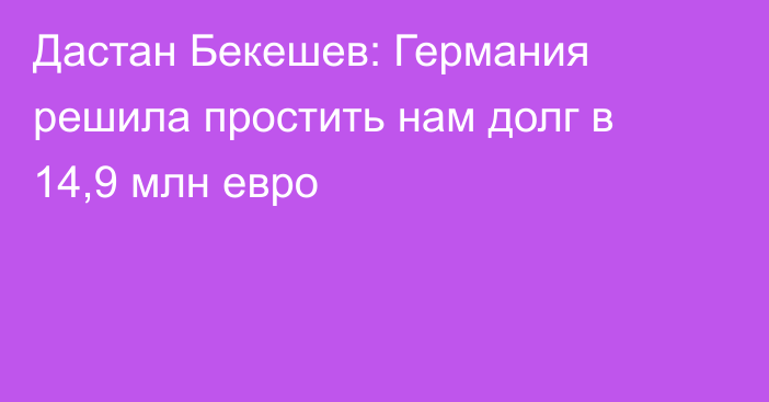 Дастан Бекешев: Германия решила простить нам долг в 14,9 млн евро