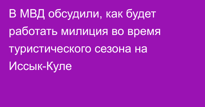 В МВД обсудили, как будет работать милиция во время туристического сезона на Иссык-Куле