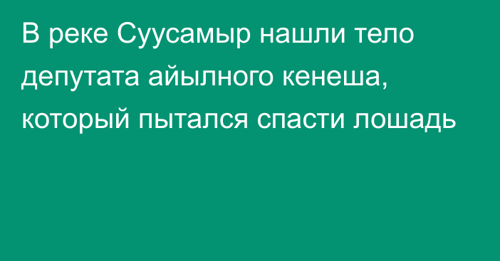 В реке Суусамыр нашли тело депутата айылного кенеша, который пытался спасти лошадь