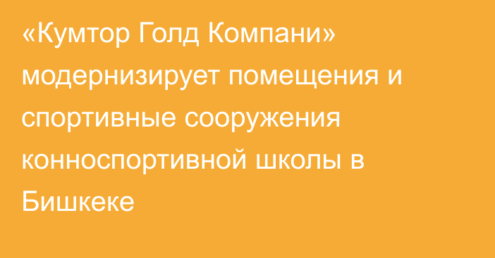 «Кумтор Голд Компани» модернизирует помещения и спортивные сооружения конноспортивной школы в Бишкеке