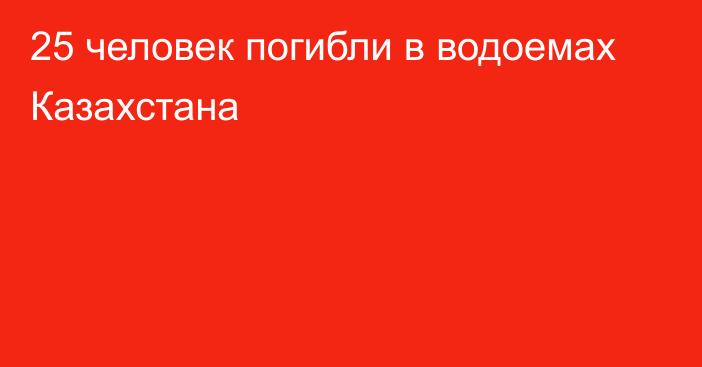 25 человек погибли в водоемах Казахстана