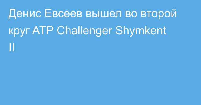 Денис Евсеев вышел во второй круг ATP Challenger Shymkent II