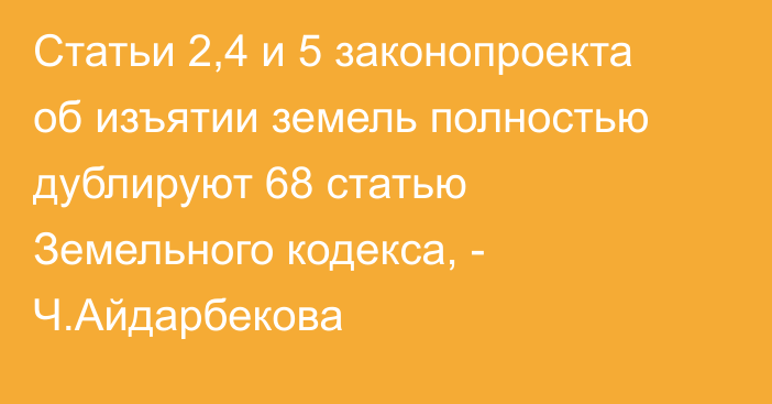 Статьи 2,4 и 5 законопроекта об изъятии земель полностью дублируют 68 статью Земельного кодекса, - Ч.Айдарбекова