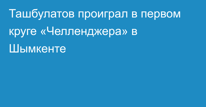 Ташбулатов проиграл в первом круге «Челленджера» в Шымкенте