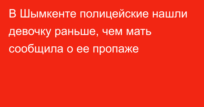 В Шымкенте полицейские нашли девочку раньше, чем мать сообщила о ее пропаже