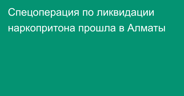 Спецоперация по ликвидации наркопритона прошла в Алматы