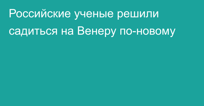 Российские ученые решили садиться на Венеру по-новому