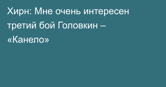 Хирн: Мне очень интересен третий бой Головкин – «Канело»