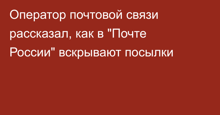 Оператор почтовой связи рассказал, как в 