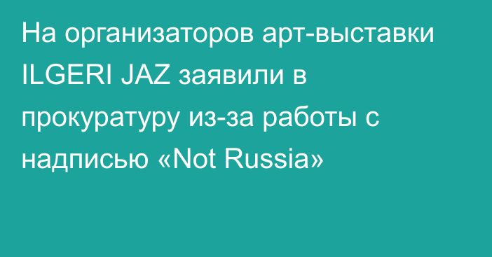 На организаторов арт-выставки ILGERI JAZ заявили в прокуратуру из-за работы с надписью «Not Russia»