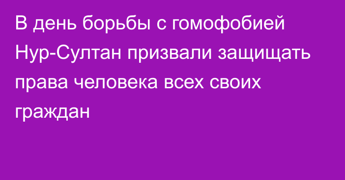 В день борьбы с гомофобией Нур-Султан призвали защищать права человека всех своих граждан