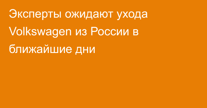 Эксперты ожидают ухода Volkswagen из России в ближайшие дни