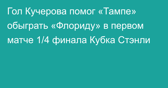 Гол Кучерова помог «Тампе» обыграть «Флориду» в первом матче 1/4 финала Кубка Стэнли