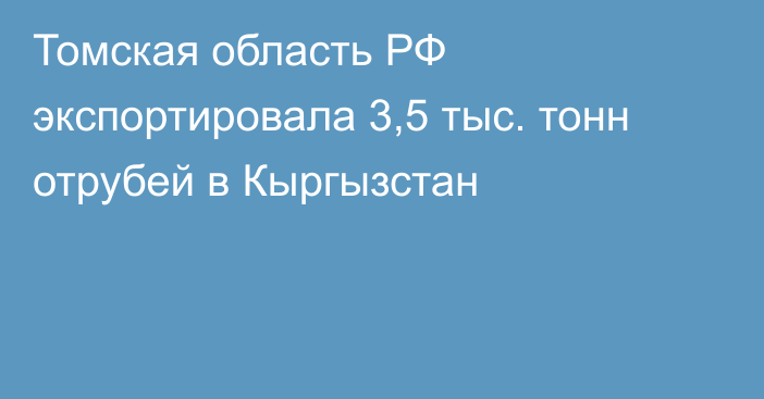 Томская область РФ экспортировала 3,5 тыс. тонн отрубей в Кыргызстан