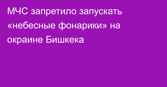 МЧС запретило запускать «небесные фонарики» на окраине Бишкека