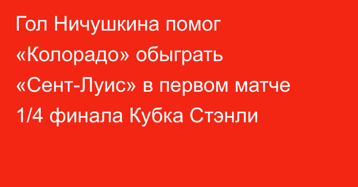 Гол Ничушкина помог «Колорадо» обыграть «Сент-Луис» в первом матче 1/4 финала Кубка Стэнли