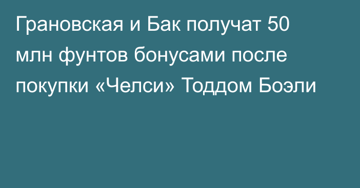 Грановская и Бак получат 50 млн фунтов бонусами после покупки «Челси» Тоддом Боэли