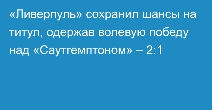 «Ливерпуль» сохранил шансы на титул, одержав волевую победу над «Саутгемптоном» – 2:1