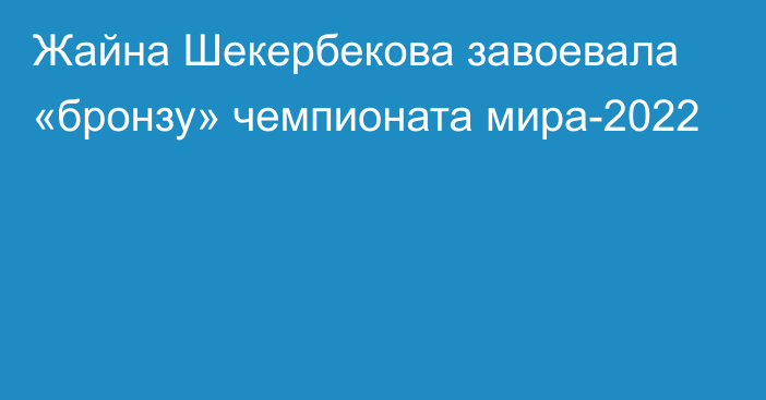 Жайна Шекербекова завоевала «бронзу» чемпионата мира-2022