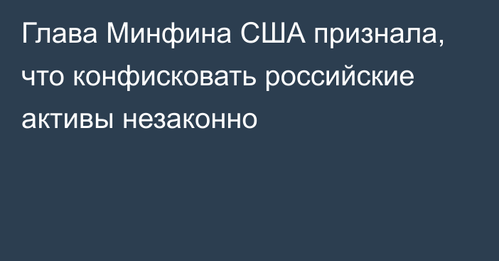 Глава Минфина США признала, что конфисковать российские активы незаконно