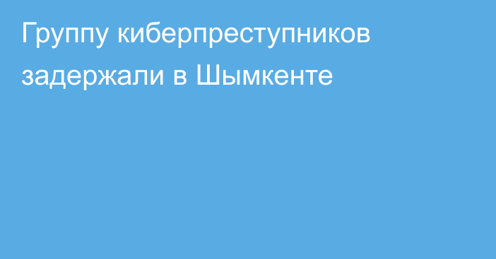 Группу киберпреступников задержали в Шымкенте