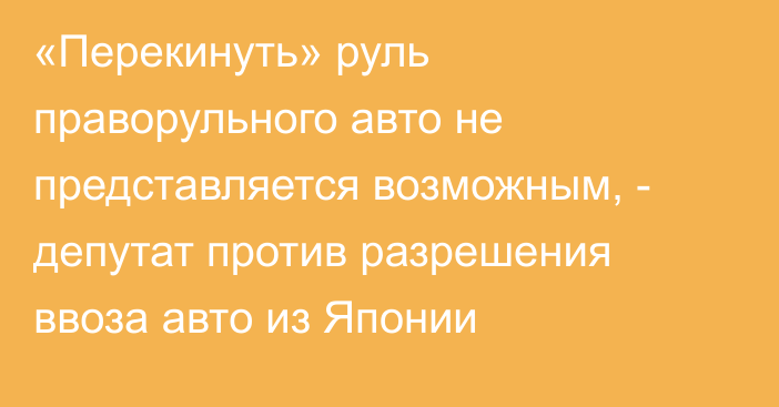 «Перекинуть» руль праворульного авто не представляется возможным, - депутат против разрешения ввоза авто из Японии