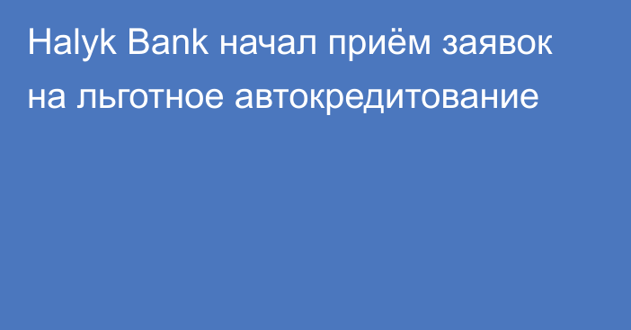 Halyk Bank начал приём заявок на льготное автокредитование