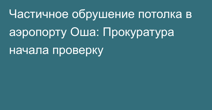 Частичное обрушение потолка в аэропорту Оша: Прокуратура начала проверку