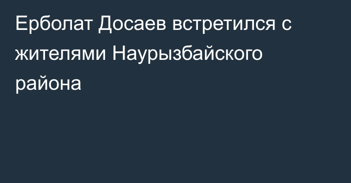 Ерболат Досаев встретился с жителями Наурызбайского района