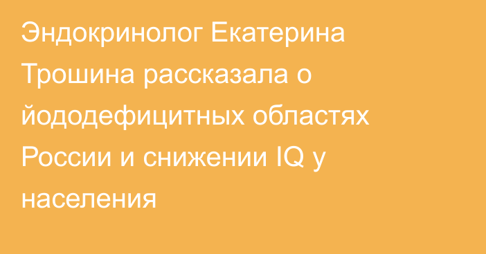 Эндокринолог Екатерина Трошина рассказала о йододефицитных областях России и снижении IQ у населения