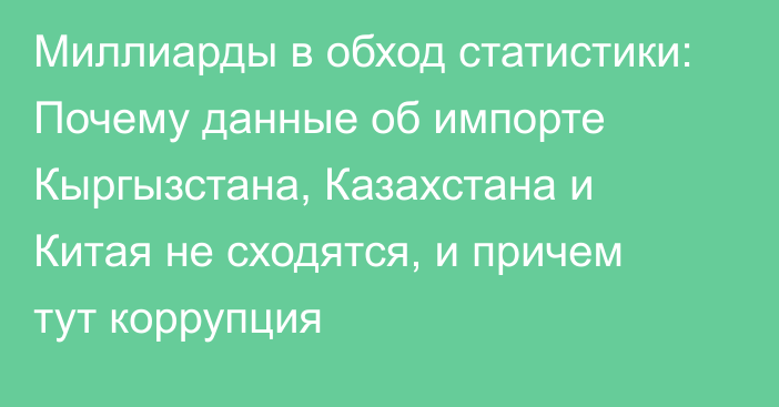 Миллиарды в обход статистики: Почему данные об импорте Кыргызстана, Казахстана и Китая не сходятся, и причем тут коррупция