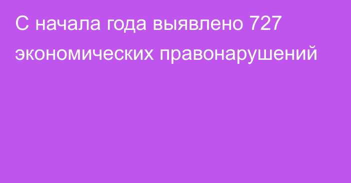 С начала года выявлено 727 экономических правонарушений