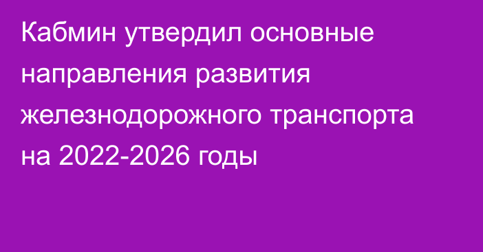 Кабмин утвердил основные направления развития железнодорожного транспорта на 2022-2026 годы