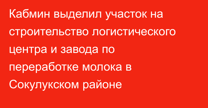 Кабмин выделил участок на строительство логистического центра и завода по переработке молока в Сокулукском районе