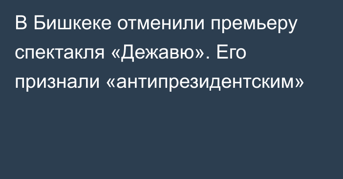 В Бишкеке отменили премьеру спектакля «Дежавю». Его признали «антипрезидентским»