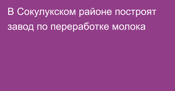 В Сокулукском районе построят завод по переработке молока