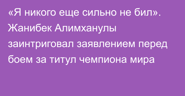 «Я никого еще сильно не бил». Жанибек Алимханулы заинтриговал заявлением перед боем за титул чемпиона мира