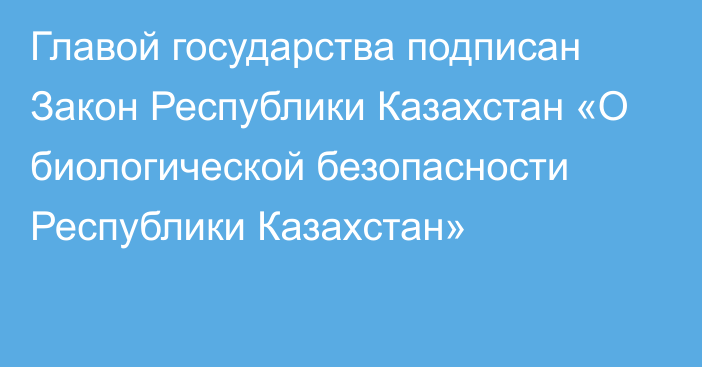 Главой государства подписан Закон Республики Казахстан «О биологической безопасности Республики Казахстан»