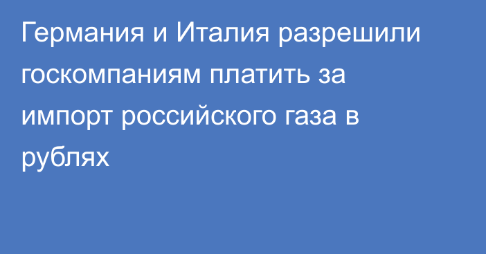 Германия и Италия разрешили госкомпаниям платить за импорт российского газа в рублях