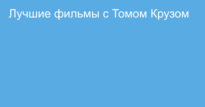 Лучшие фильмы с Томом Крузом