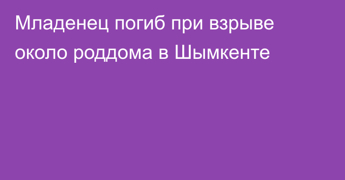 Младенец погиб при взрыве около роддома в Шымкенте