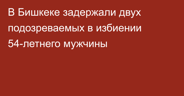 В Бишкеке задержали двух подозреваемых в избиении 54-летнего мужчины